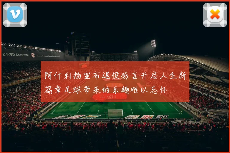 阿什利扬宣布退役感言开启人生新篇章足球带来的乐趣难以忘怀