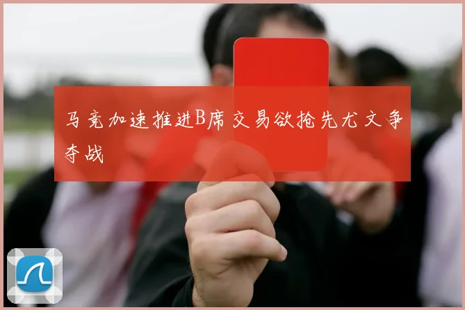 马竞加速推进B席交易欲抢先尤文争夺战