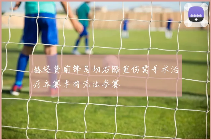 赫塔费前锋乌切右膝重伤需手术治疗本赛季将无法参赛