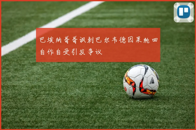巴埃纳哥哥讽刺巴尔韦德因果轮回自作自受引发争议