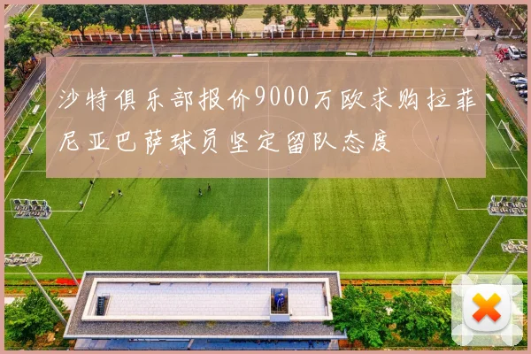 沙特俱乐部报价9000万欧求购拉菲尼亚巴萨球员坚定留队态度