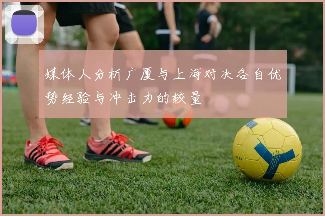 媒体人分析广厦与上海对决各自优势经验与冲击力的较量