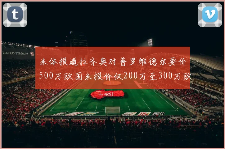 米体报道拉齐奥对普罗维德尔要价500万欧国米报价仅200万至300万欧