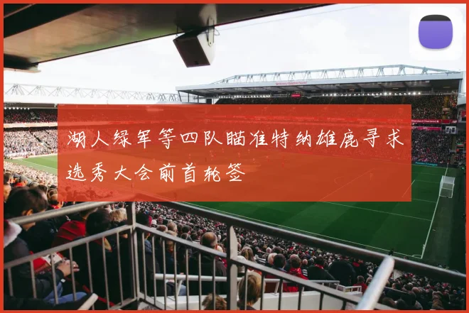 湖人绿军等四队瞄准特纳雄鹿寻求选秀大会前首轮签