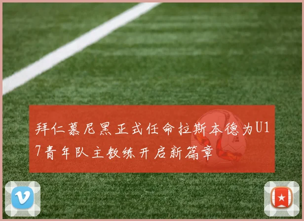 拜仁慕尼黑正式任命拉斯本德为U17青年队主教练开启新篇章