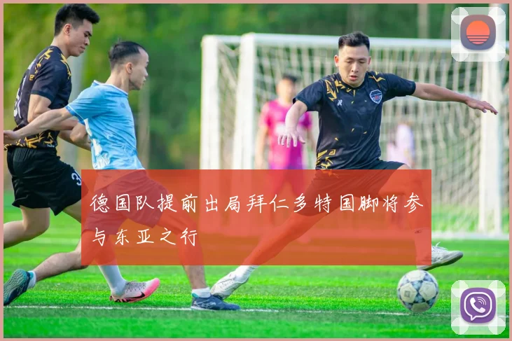 德国队提前出局拜仁多特国脚将参与东亚之行