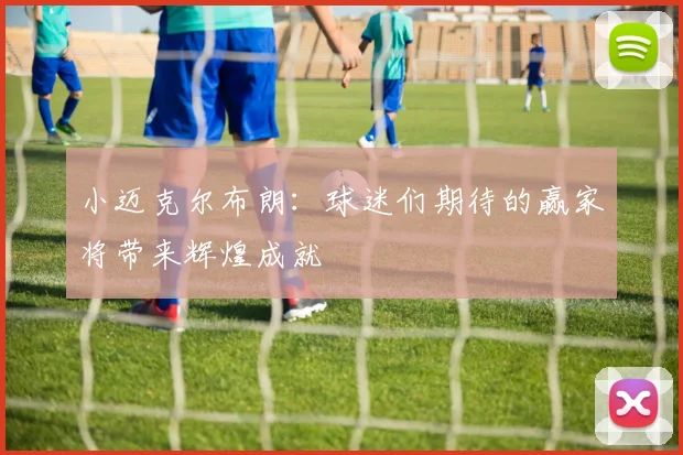 小迈克尔布朗：球迷们期待的赢家将带来辉煌成就