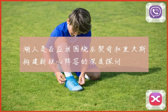 湖人是否应该围绕东契奇和里夫斯构建新核心阵容的深度探讨
