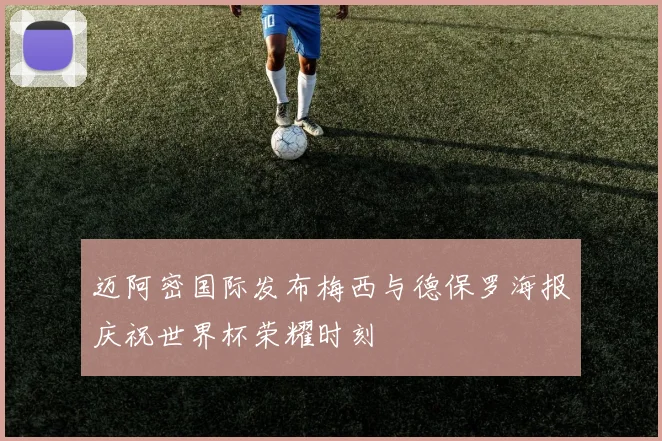 迈阿密国际发布梅西与德保罗海报庆祝世界杯荣耀时刻