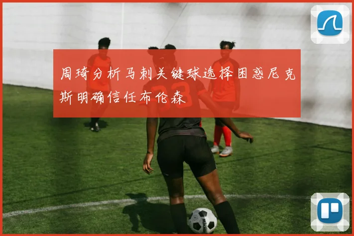 周琦分析马刺关键球选择困惑尼克斯明确信任布伦森