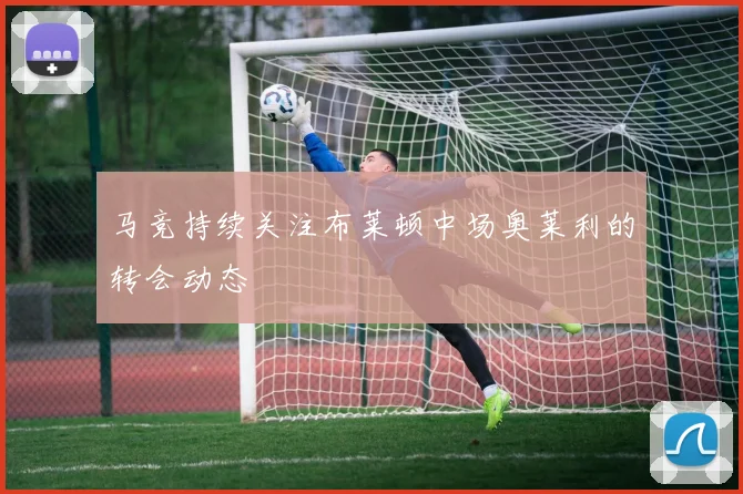 马竞持续关注布莱顿中场奥莱利的转会动态